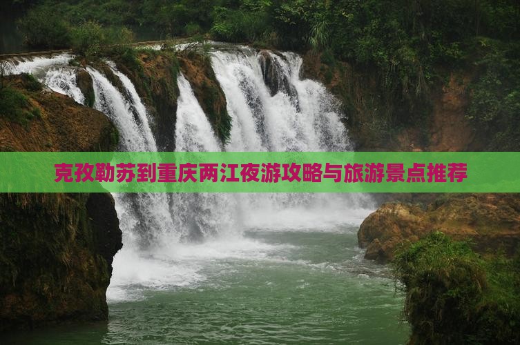 克孜勒苏柯尔克孜到重庆两江夜游景点