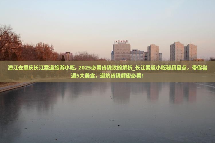 潜江去重庆长江索道旅游小吃