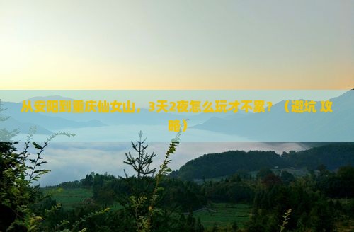 安阳到重庆仙女山自由行