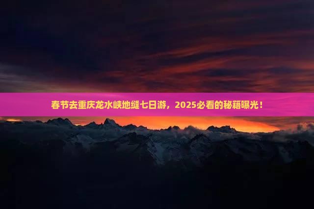 春节去重庆龙水峡地缝七日游