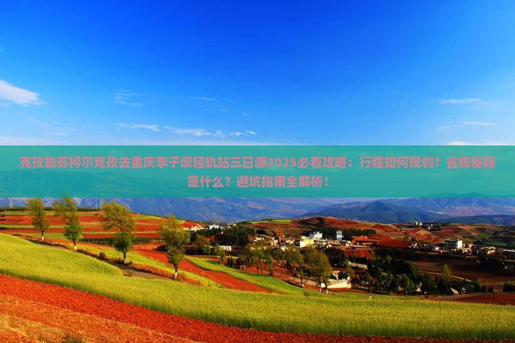 克孜勒苏柯尔克孜去重庆李子坝轻轨站三日游