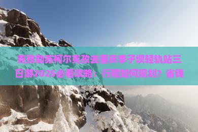 克孜勒苏柯尔克孜去重庆李子坝轻轨站三日游