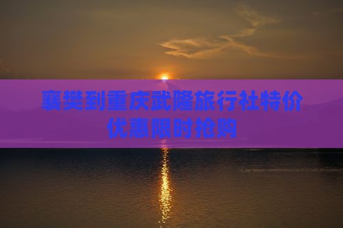 襄樊到重庆武隆旅行社