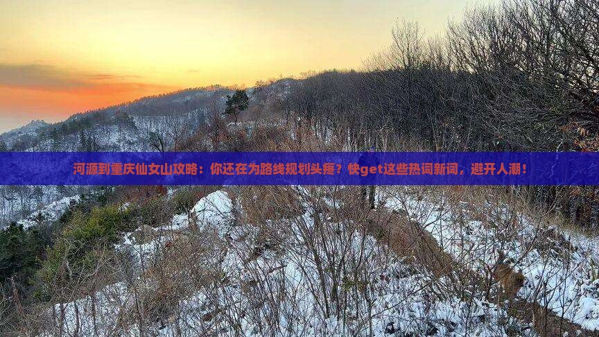 河源到重庆仙女山攻略