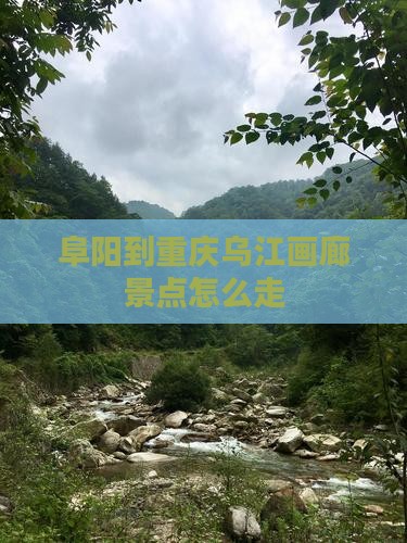 阜阳到重庆乌江画廊景点