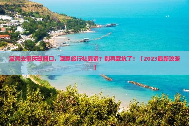 宝鸡去重庆磁器口旅行社