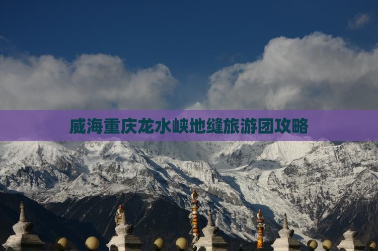 威海去重庆龙水峡地缝大型旅游团