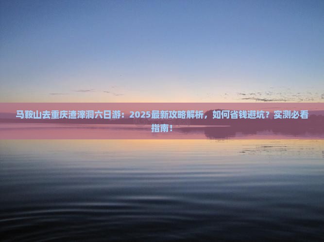 马鞍山去重庆渣滓洞六日游