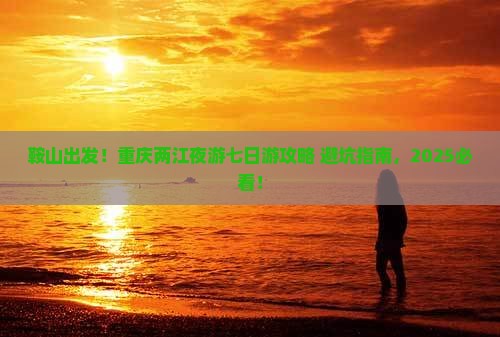 鞍山去重庆两江夜游七日游