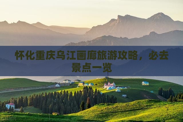 怀化去重庆乌江画廊哪里玩