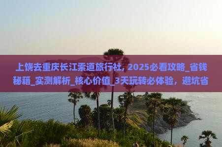 上饶去重庆长江索道旅行社