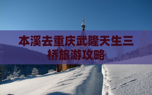 本溪去重庆武隆天生三桥个人游