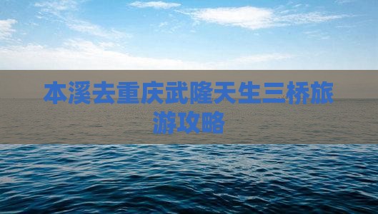 本溪去重庆武隆天生三桥个人游
