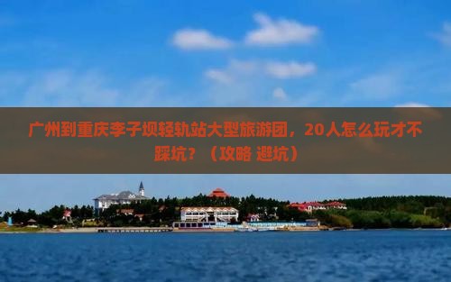 广州到重庆李子坝轻轨站大型旅游团