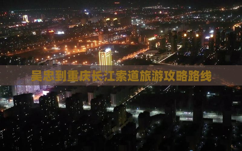 吴忠到重庆长江索道旅游
