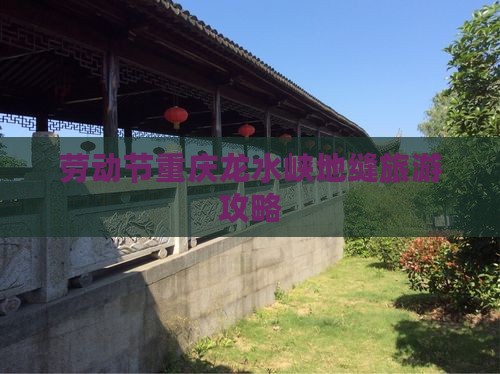 劳动节到重庆龙水峡地缝团体旅游