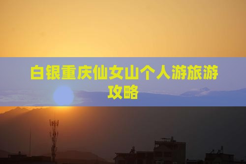 白银去重庆仙女山个人游