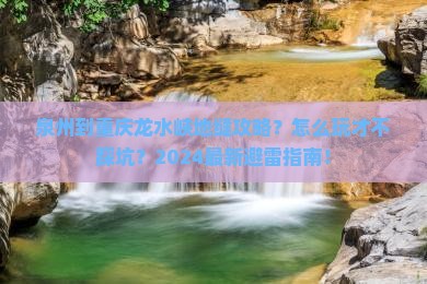 泉州到重庆龙水峡地缝攻略