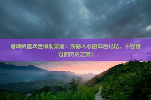 诸城到重庆渣滓洞景点