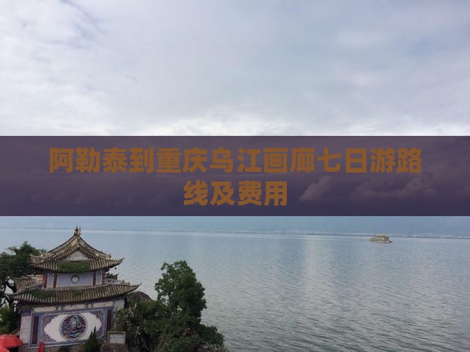 阿勒泰到重庆乌江画廊七日游