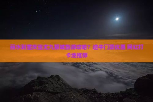 丽水到重庆蚩尤九黎城哪里玩