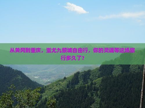 黄冈到重庆蚩尤九黎城自由团