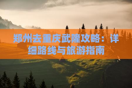 郑州去重庆武隆攻略