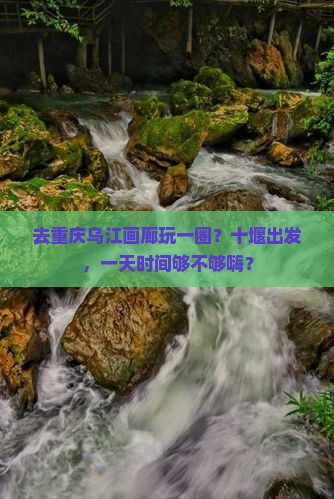 十堰到重庆乌江画廊一日
