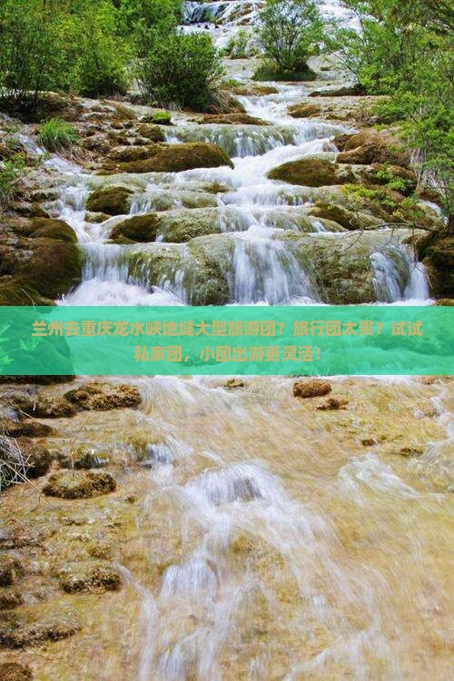 兰州去重庆龙水峡地缝大型旅游团 兰州去重庆龙水峡地缝大型旅游团