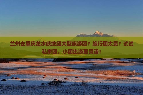 兰州去重庆龙水峡地缝大型旅游团 兰州去重庆龙水峡地缝大型旅游团