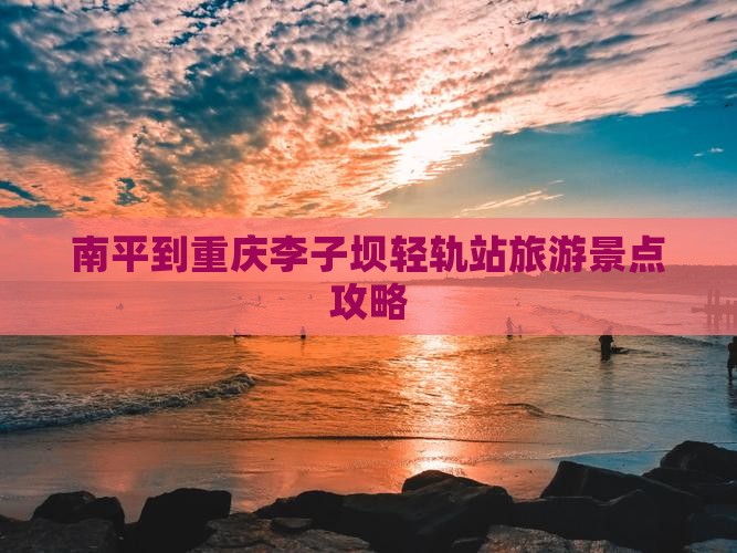南平去重庆李子坝轻轨站哪里玩