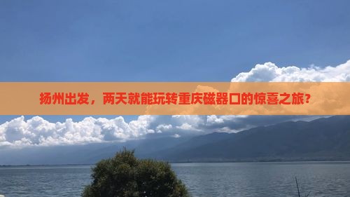 扬州去重庆磁器口二日游