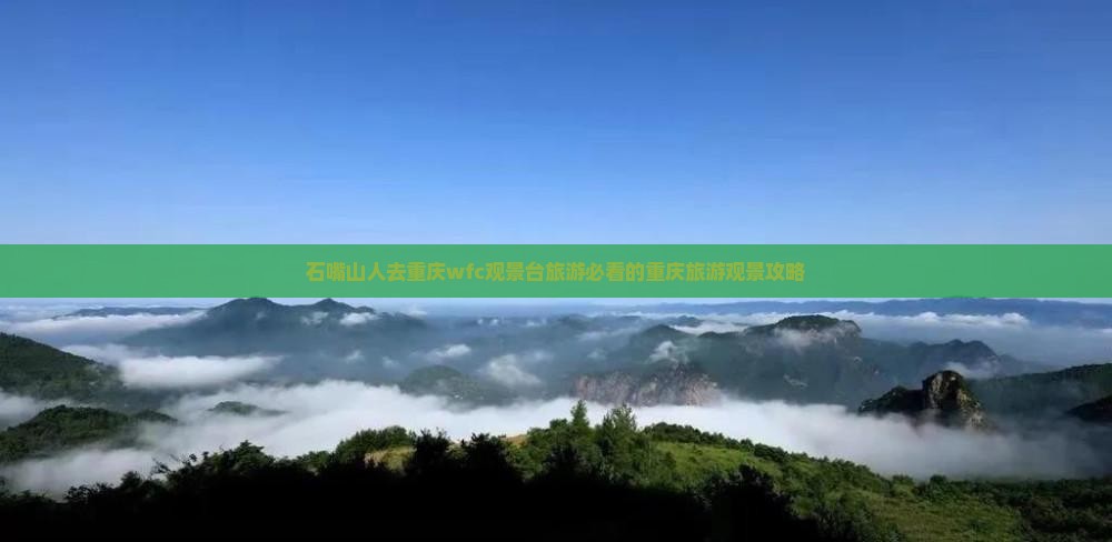 石嘴山去重庆wfc观景台景点 石嘴山去重庆wfc观景台景点