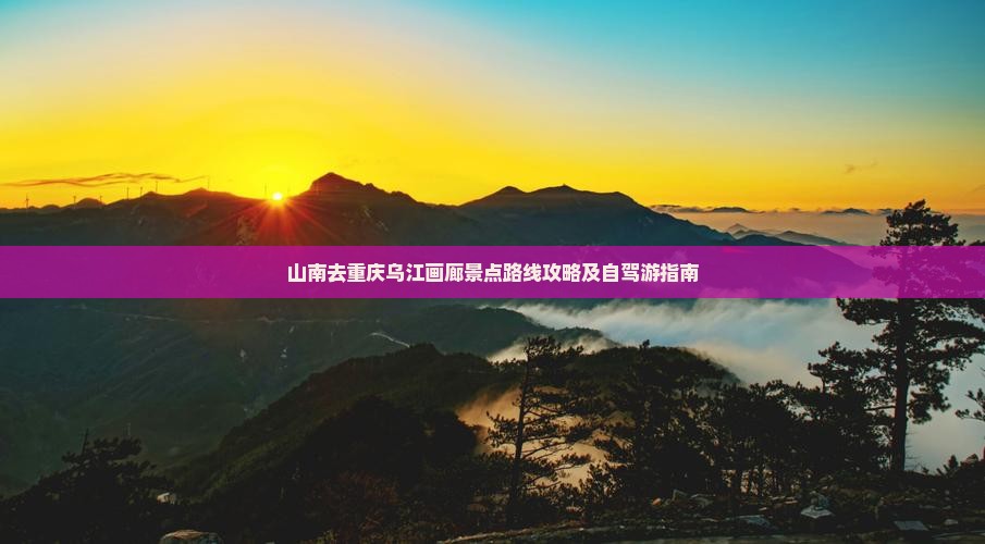 山南去重庆乌江画廊景点