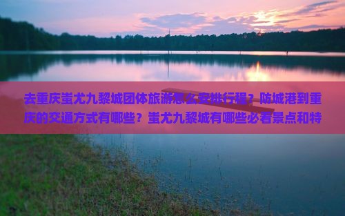 防城港去重庆蚩尤九黎城团体旅游