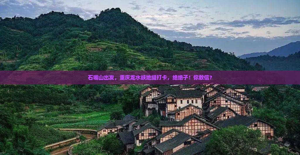 石嘴山去重庆龙水峡地缝旅游
