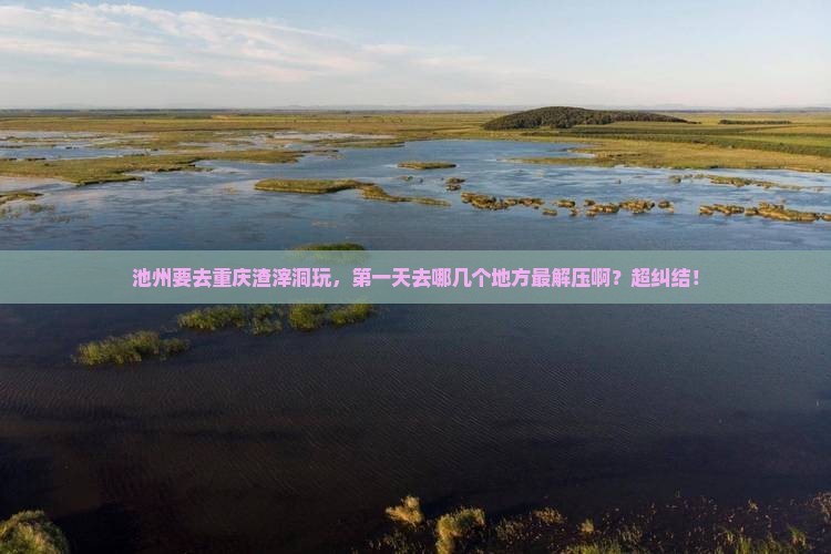池州去重庆渣滓洞哪里玩
