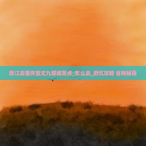 怒江去重庆蚩尤九黎城景点