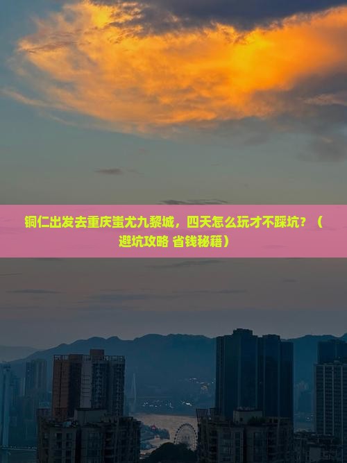 铜仁去重庆蚩尤九黎城四日游