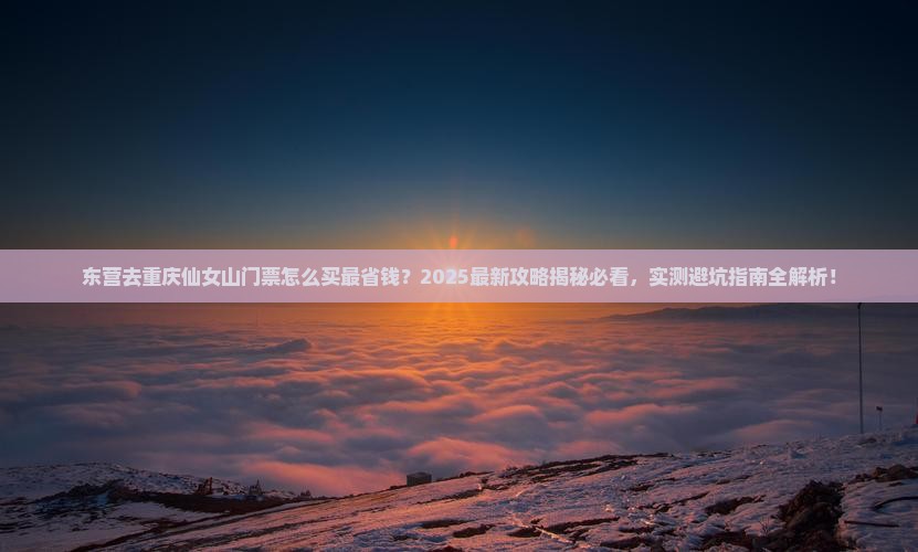 东营去重庆仙女山门票