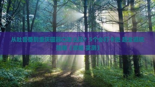 吐鲁番去重庆磁器口哪里玩