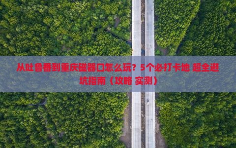 吐鲁番去重庆磁器口哪里玩