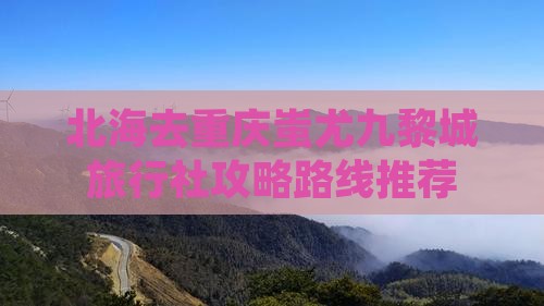 北海去重庆蚩尤九黎城旅行社