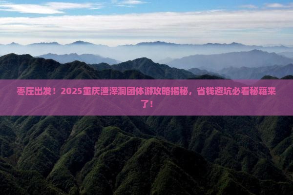 枣庄去重庆渣滓洞团体旅游
