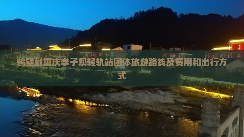鹤壁到重庆李子坝轻轨站团体旅游