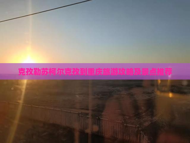 克孜勒苏柯尔克孜到重庆门票