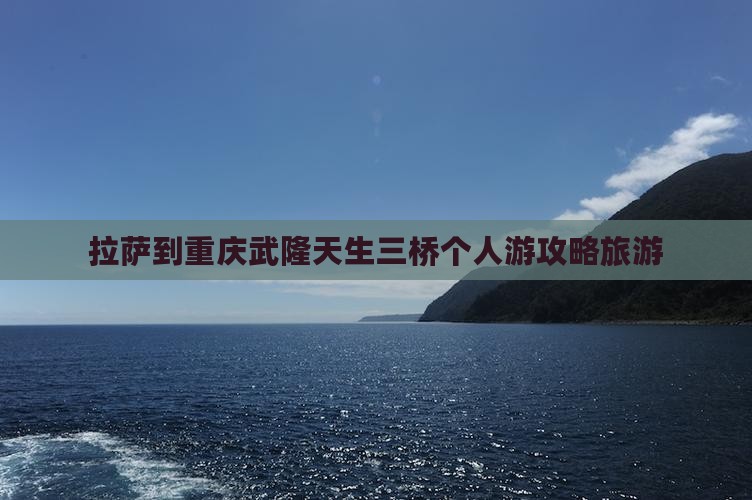 拉萨到重庆武隆天生三桥个人游