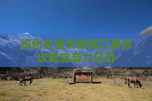绥化去重庆磁器口六日游