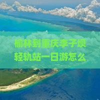榆林到重庆李子坝轻轨站一日
