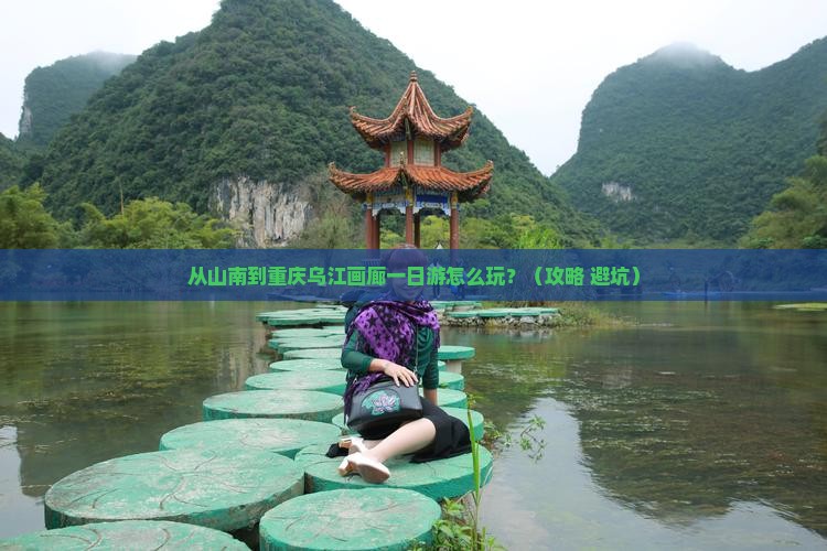 山南到重庆乌江画廊一日